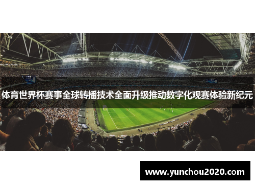 体育世界杯赛事全球转播技术全面升级推动数字化观赛体验新纪元